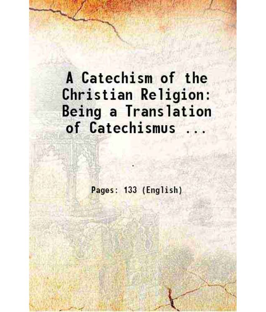     			A Catechism of the Christian Religion Being a Translation of Catechismus ... 1828 [Hardcover]