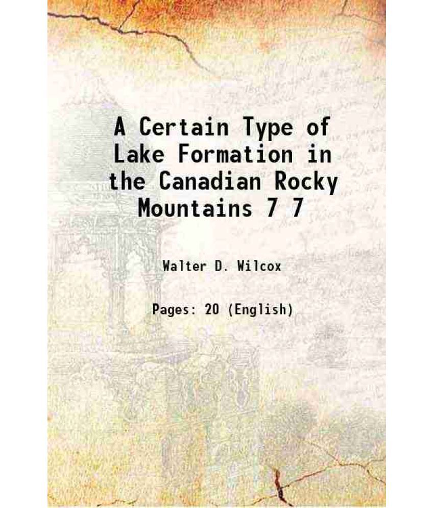     			A Certain Type of Lake Formation in the Canadian Rocky Mountains Volume 7 1899 [Hardcover]