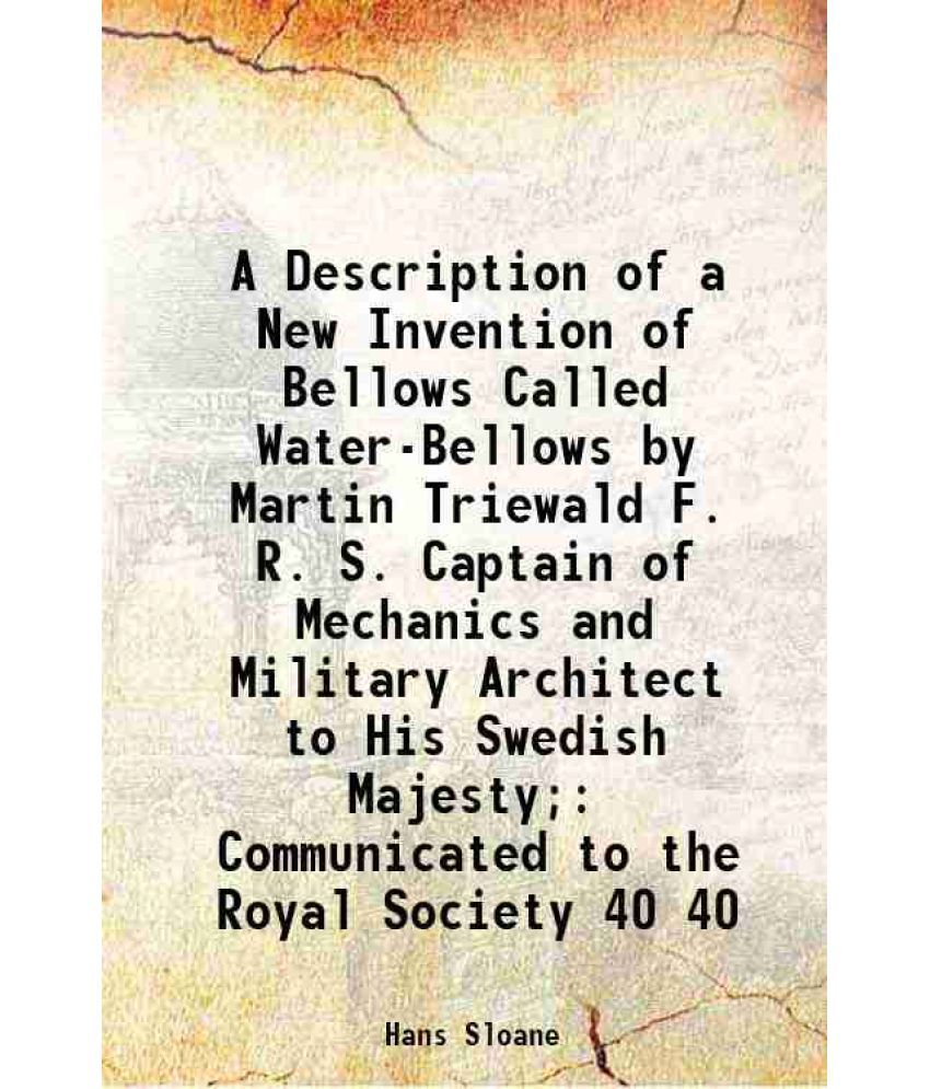     			A Description of a New Invention of Bellows Called Water-Bellows by Martin Triewald F. R. S. Captain of Mechanics and Military Architect t [Hardcover]