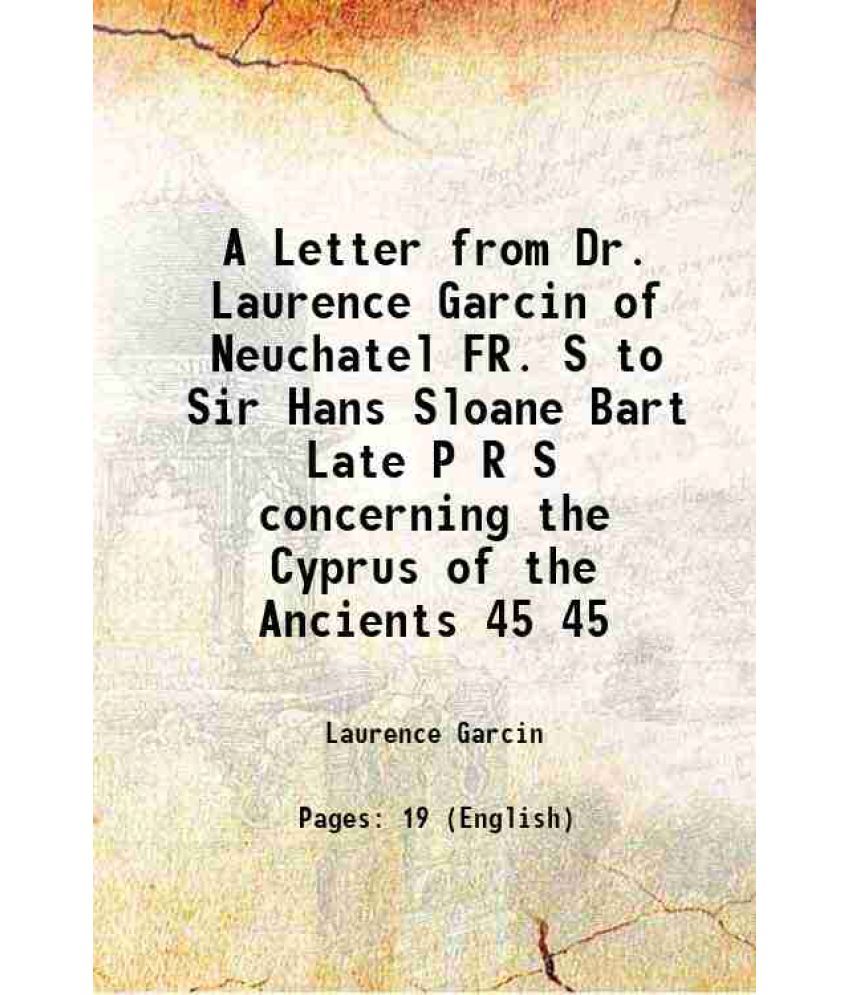     			A Letter from Dr. Laurence Garcin of Neuchatel FR. S to Sir Hans Sloane Bart Late P R S concerning the Cyprus of the Ancients Volume 45 17 [Hardcover]