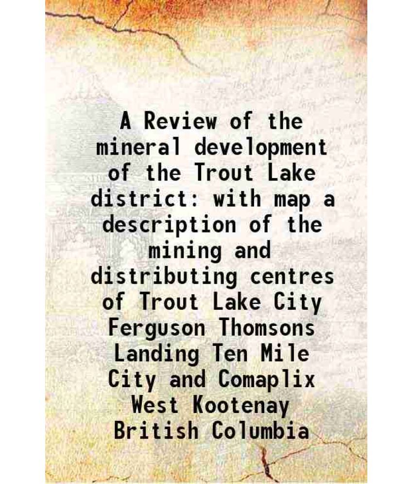     			A Review of the mineral development of the Trout Lake district with map a description of the mining and distributing centres of Trout Lake [Hardcover]