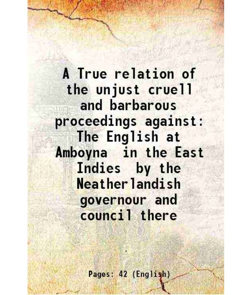     			A True relation of the unjust cruell and barbarous proceedings against The English at Amboyna in the East Indies by the Neatherlandish gov [Hardcover]