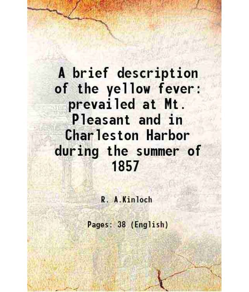    			A brief description of the yellow fever prevailed at Mt. Pleasant and in Charleston Harbor during the summer of 1857 1858 [Hardcover]