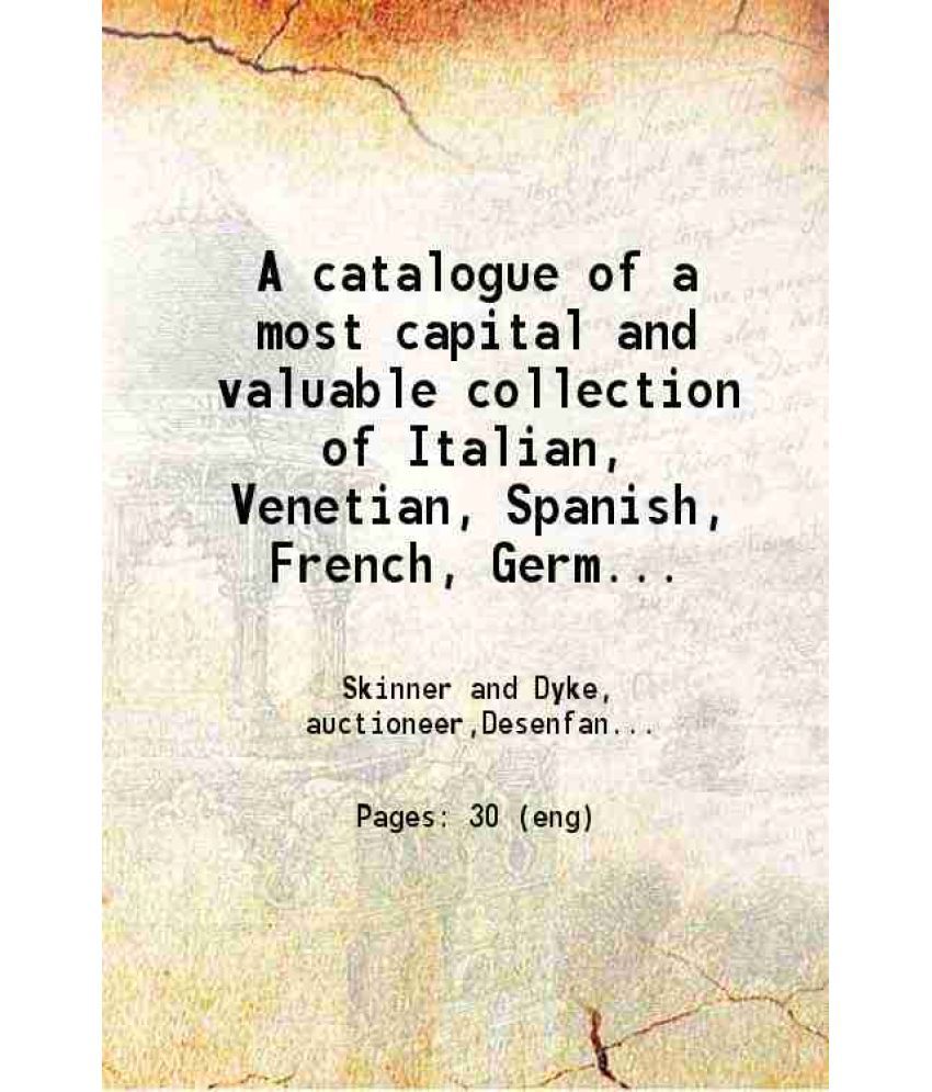     			A catalogue of a most capital and valuable collection of Italian, Venetian, Spanish, French, German, Flemish, Dutch and English pictures V [Hardcover]