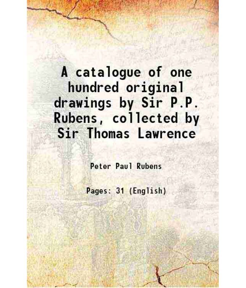     			A catalogue of one hundred original drawings by Sir P.P. Rubens, collected by Sir Thomas Lawrence 1835 [Hardcover]