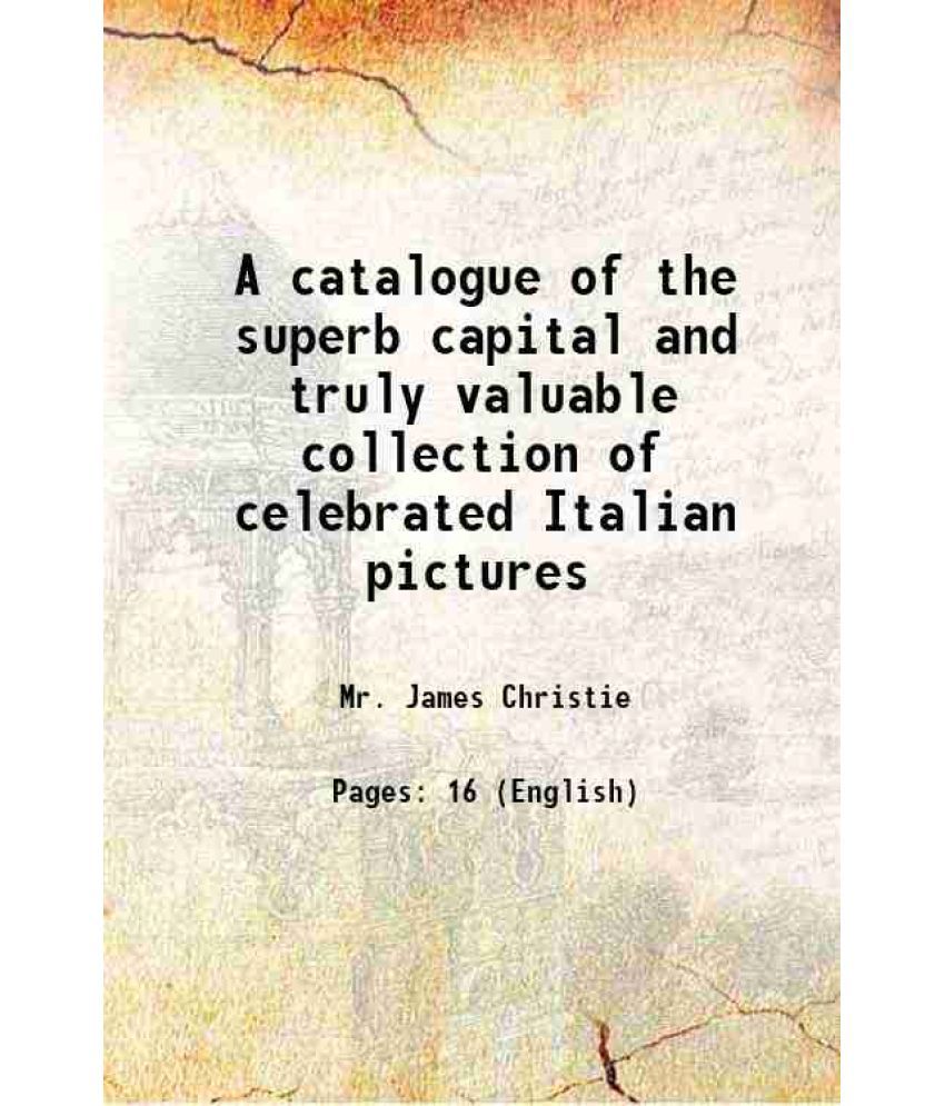     			A catalogue of the superb capital and truly valuable collection of celebrated Italian pictures 1801 [Hardcover]
