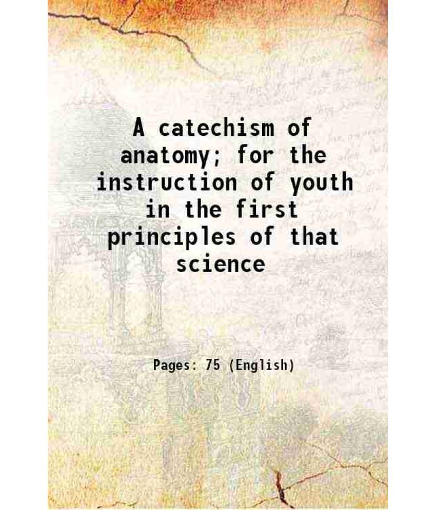     			A catechism of anatomy; for the instruction of youth in the first principles of that science 1825 [Hardcover]