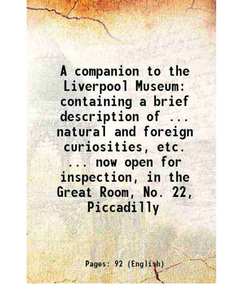     			A companion to the Liverpool Museum containing a brief description of ... natural and foreign curiosities, etc. ... now open for inspectio [Hardcover]