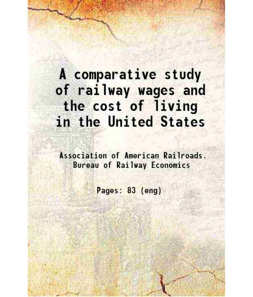     			A comparative study of railway wages and the cost of living in the United States, the United Kingdom and the principal countries of contin [Hardcover]
