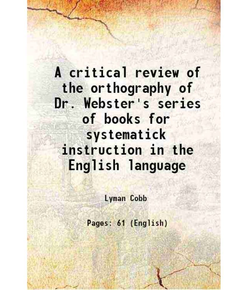     			A critical review of the orthography of Dr. Webster's series of books for systematick instruction in the English language 1831 [Hardcover]