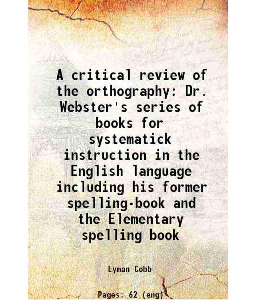     			A critical review of the orthography Dr. Webster's series of books for systematick instruction in the English language including his forme [Hardcover]