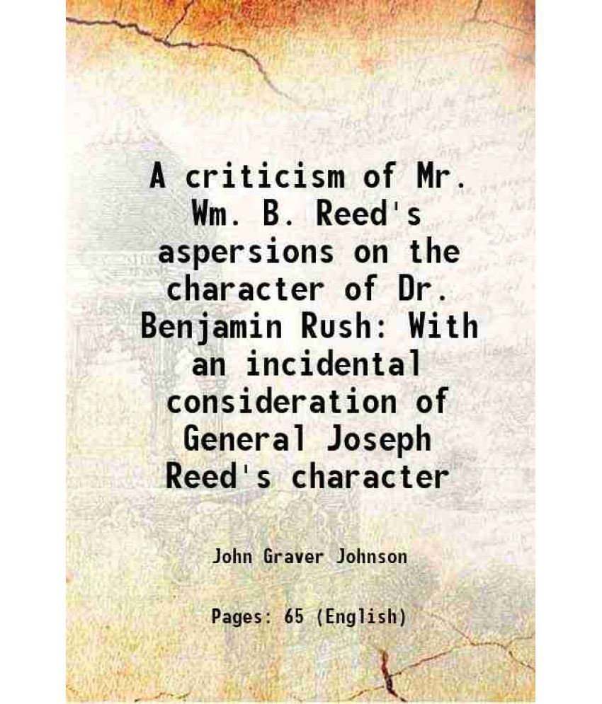     			A criticism of Mr. Wm. B. Reed's aspersions on the character of Dr. Benjamin Rush With an incidental consideration of General Joseph Reed' [Hardcover]