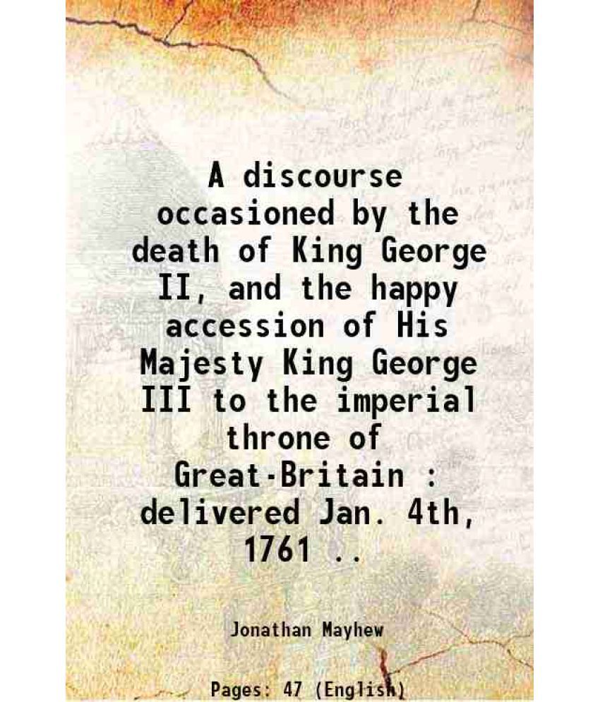     			A discourse occasioned by the death of King George II, and the happy accession of His Majesty King George III to the imperial throne of Gr [Hardcover]