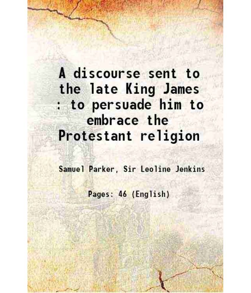     			A discourse sent to the late King James : to persuade him to embrace the Protestant religion 1690 [Hardcover]