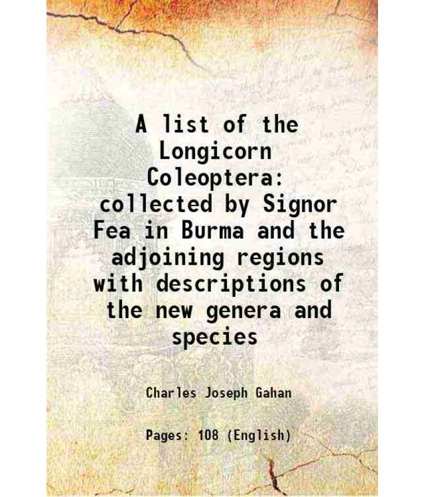     			A list of the Longicorn Coleoptera collected by Signor Fea in Burma and the adjoining regions with descriptions of the new genera and spec [Hardcover]