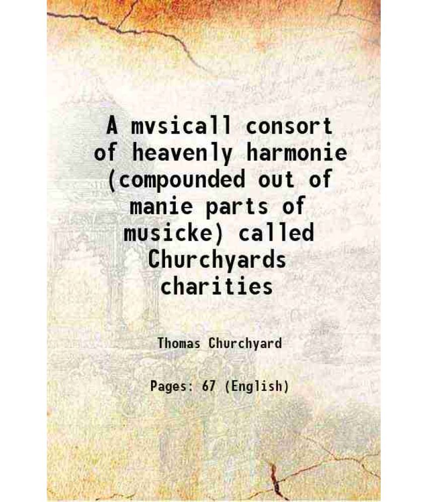     			A mvsicall consort of heavenly harmonie (compounded out of manie parts of musicke) called Churchyards charities 1595 [Hardcover]