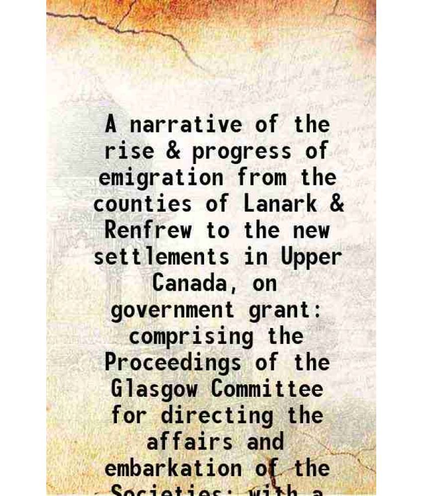     			A narrative of the rise & progress of emigration from the counties of Lanark & Renfrew to the new settlements in Upper Canada on governmen [Hardcover]