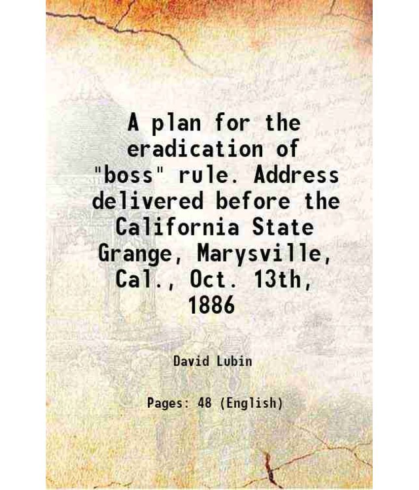     			A plan for the eradication of "boss" rule. Address delivered before the California State Grange, Marysville, Cal., Oct. 13th, 1886 1886 [Hardcover]