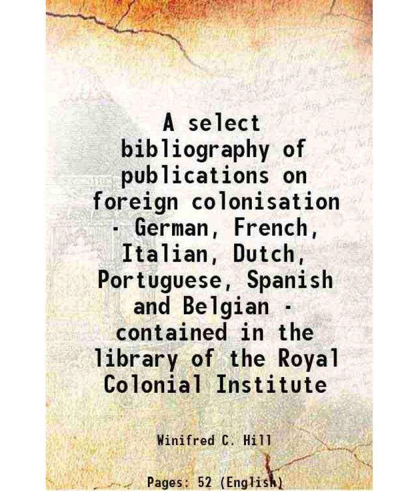     			A select bibliography of publications on foreign colonisation - German, French, Italian, Dutch, Portuguese, Spanish and Belgian - containe [Hardcover]