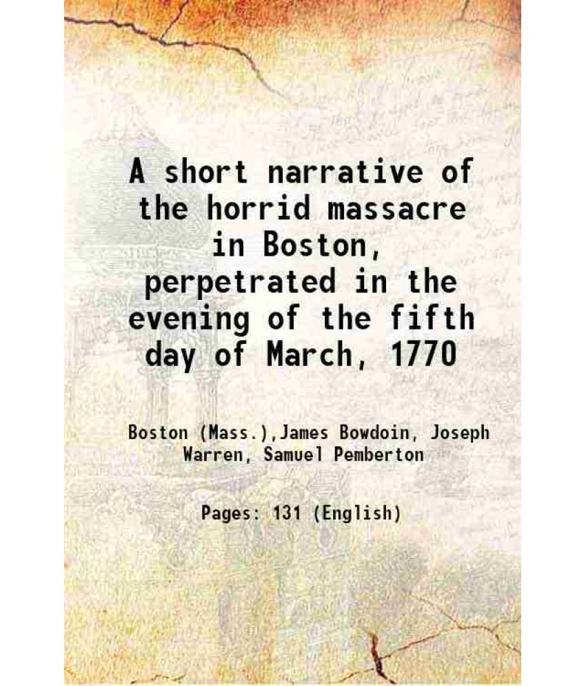     			A short narrative of the horrid massacre in Boston, perpetrated in the evening of the fifth day of March, 1770 1849 [Hardcover]