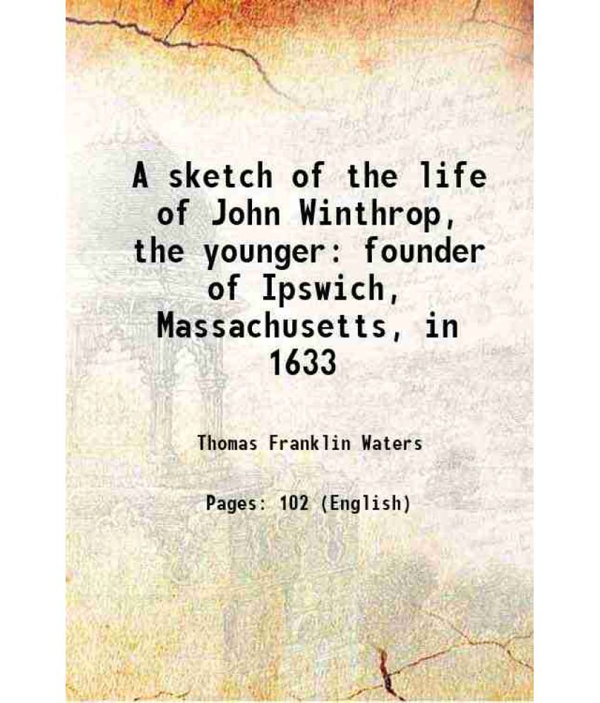     			A sketch of the life of John Winthrop, the younger founder of Ipswich, Massachusetts, in 1633 1899 [Hardcover]