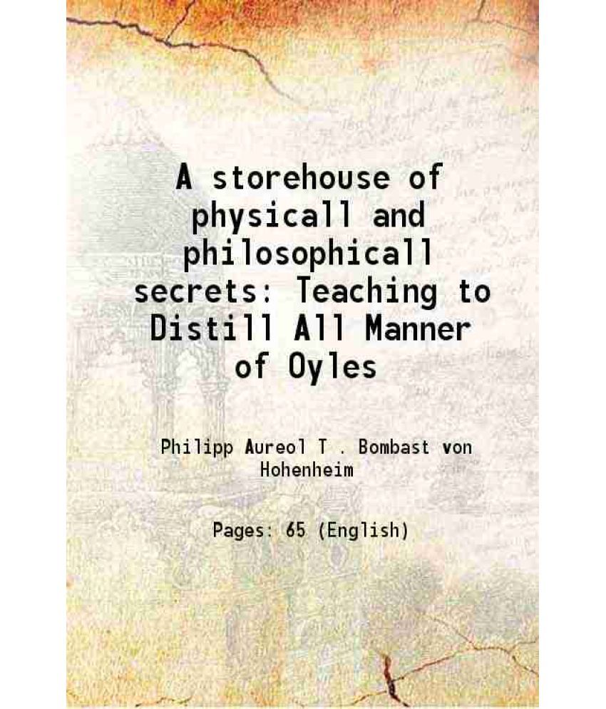     			A storehouse of physicall and philosophicall secrets Teaching to Distill All Manner of Oyles 1533 [Hardcover]