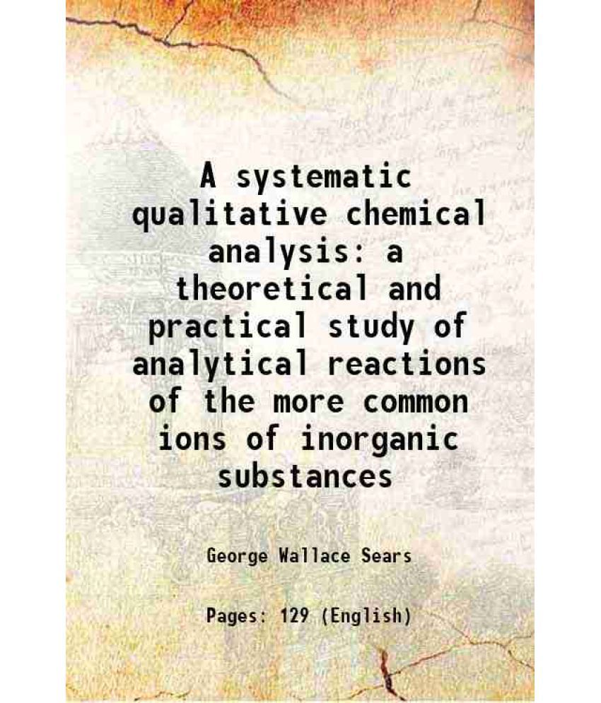     			A systematic qualitative chemical analysis a theoretical and practical study of analytical reactions of the more common ions of inorganic [Hardcover]
