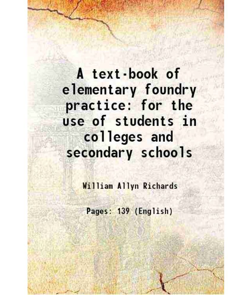     			A text-book of elementary foundry practice for the use of students in colleges and secondary schools 1910 [Hardcover]