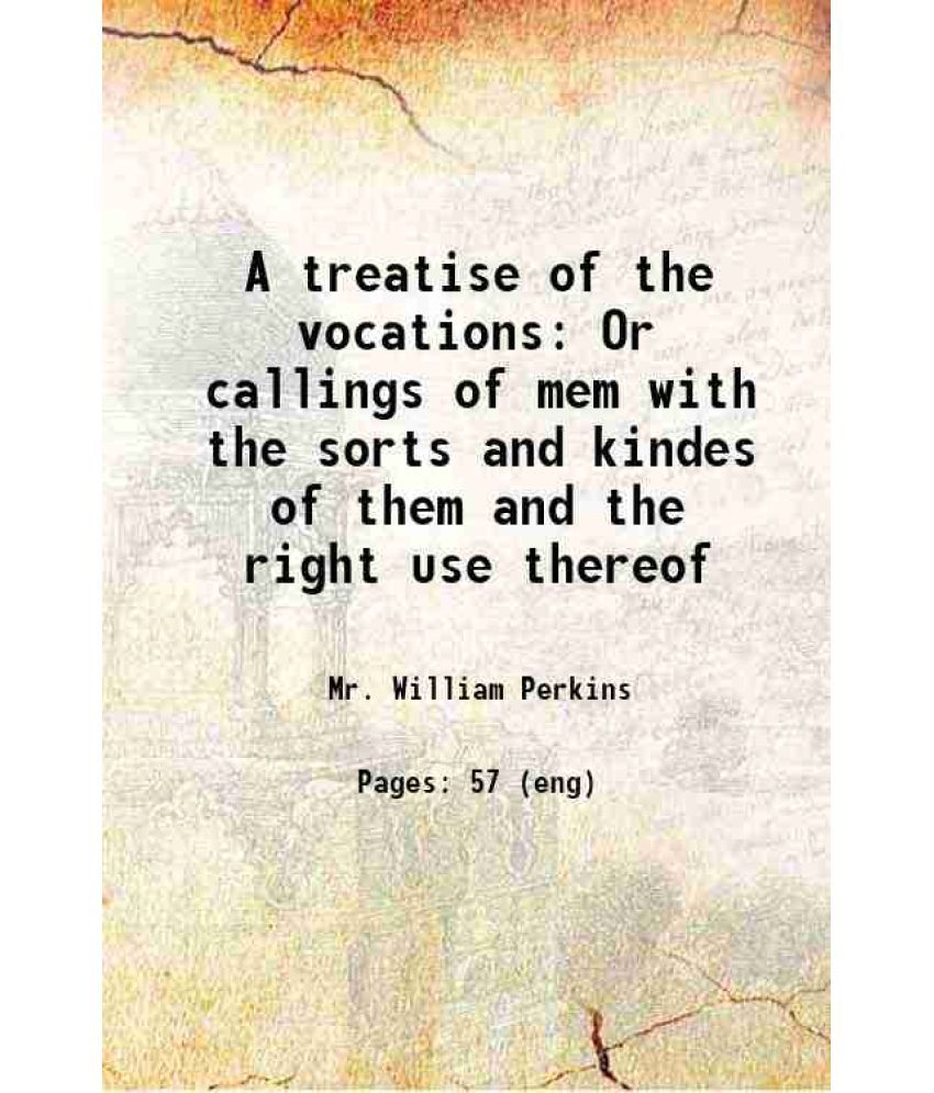     			A treatise of the vocations Or callings of mem with the sorts and kindes of them and the right use thereof 1629 [Hardcover]