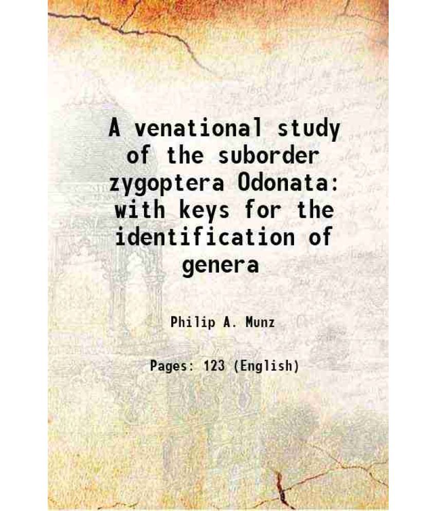     			A venational study of the suborder zygoptera Odonata with keys for the identification of genera 1919 [Hardcover]