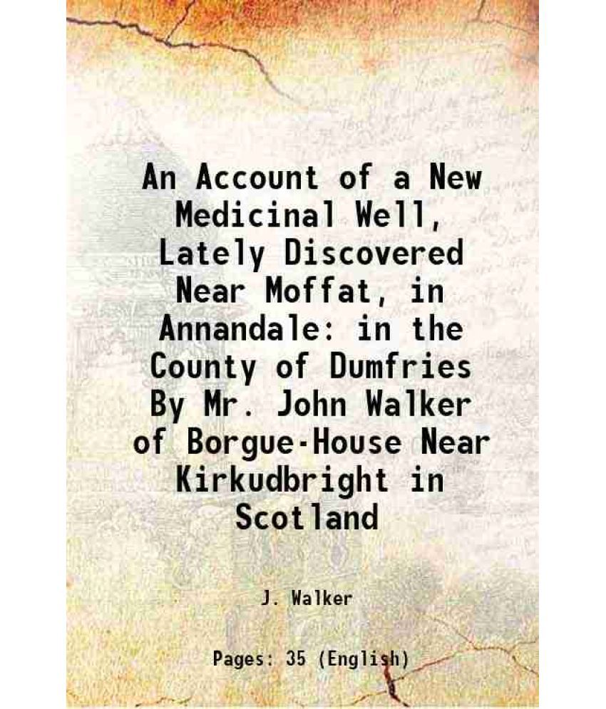     			An Account of a New Medicinal Well, Lately Discovered Near Moffat, in Annandale in the County of Dumfries By Mr. John Walker of Borgue-Hou [Hardcover]