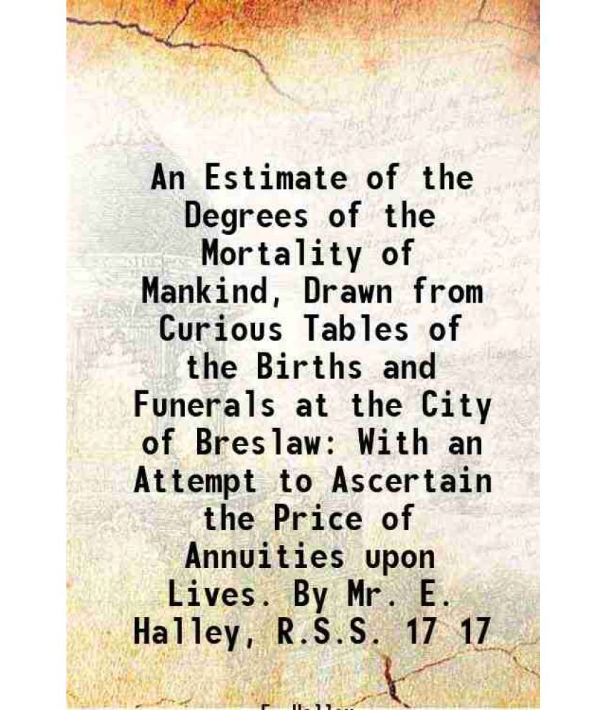     			An Estimate of the Degrees of the Mortality of Mankind, Drawn from Curious Tables of the Births and Funerals at the City of Breslaw With a [Hardcover]
