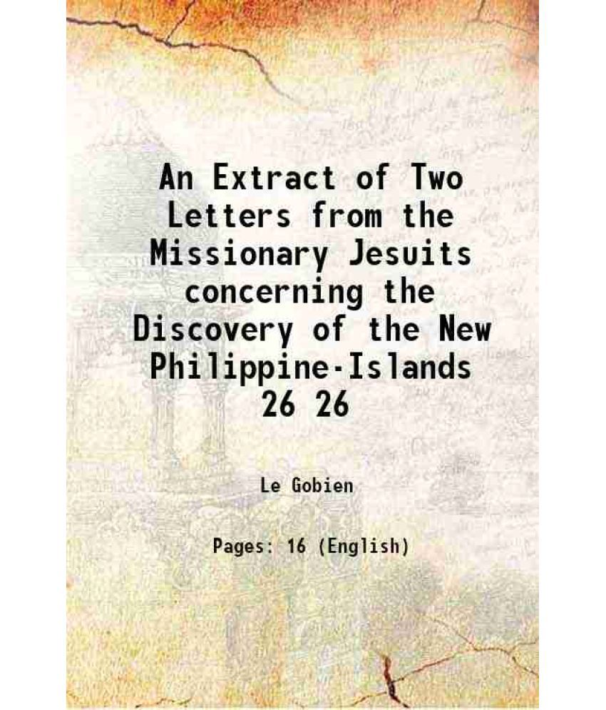     			An Extract of Two Letters from the Missionary Jesuits concerning the Discovery of the New Philippine-Islands Volume 26 1708 [Hardcover]