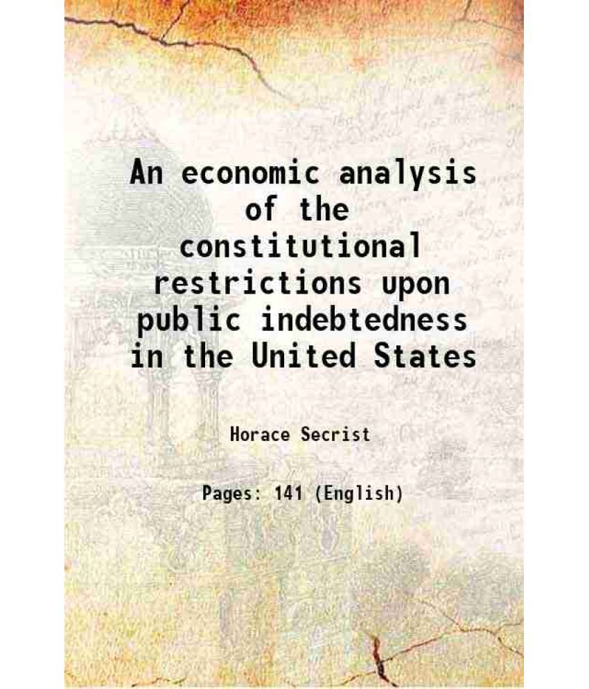     			An economic analysis of the constitutional restrictions upon public indebtedness in the United States 1914 [Hardcover]