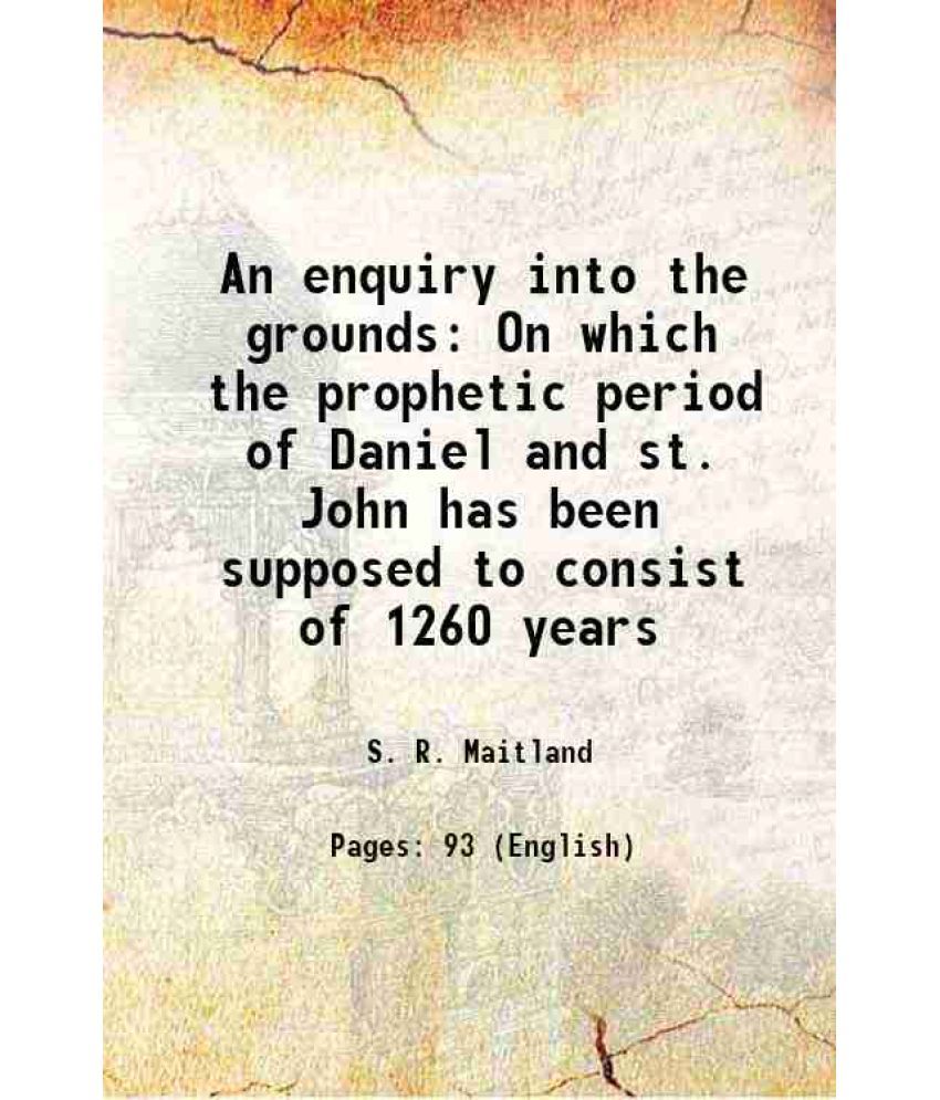     			An enquiry into the grounds On which the prophetic period of Daniel and st. John has been supposed to consist of 1260 years 1826 [Hardcover]