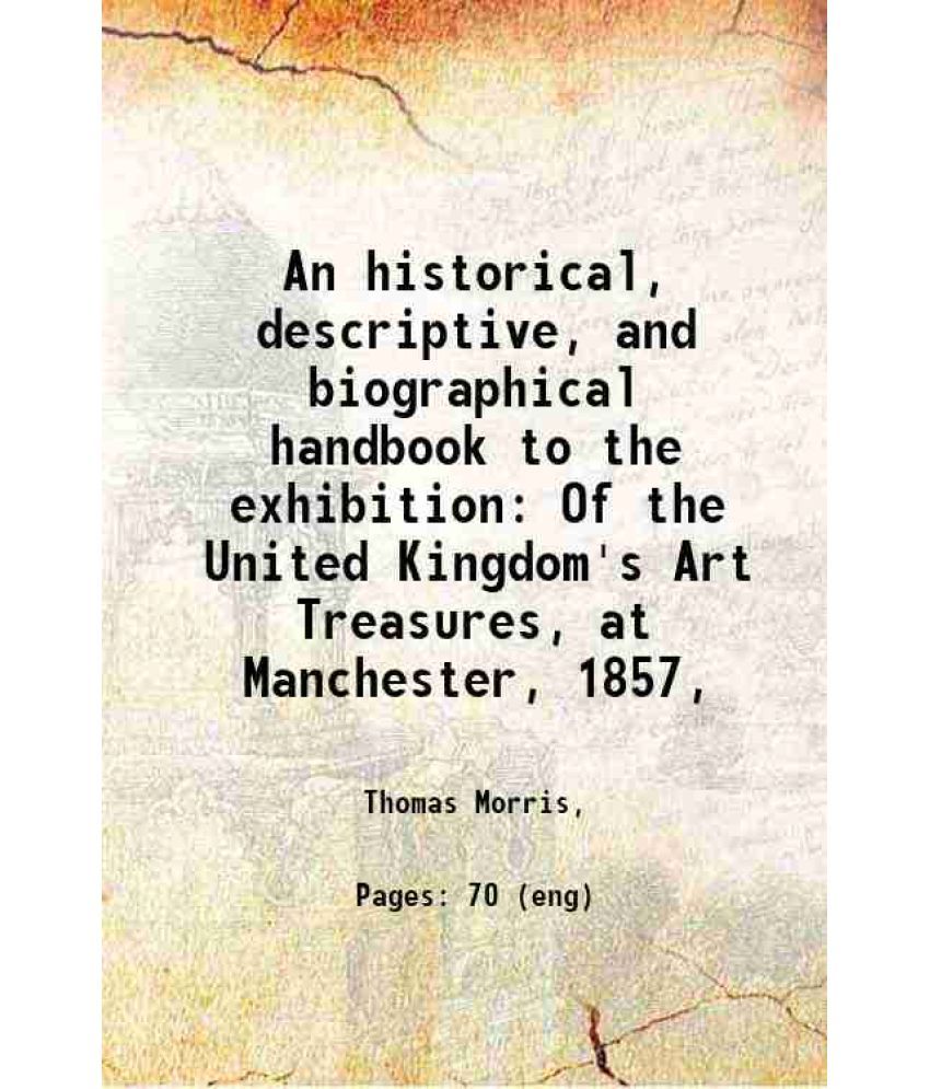     			An historical, descriptive, and biographical handbook to the exhibition Of the United Kingdom's Art Treasures, at Manchester, 1857, 1857 [Hardcover]