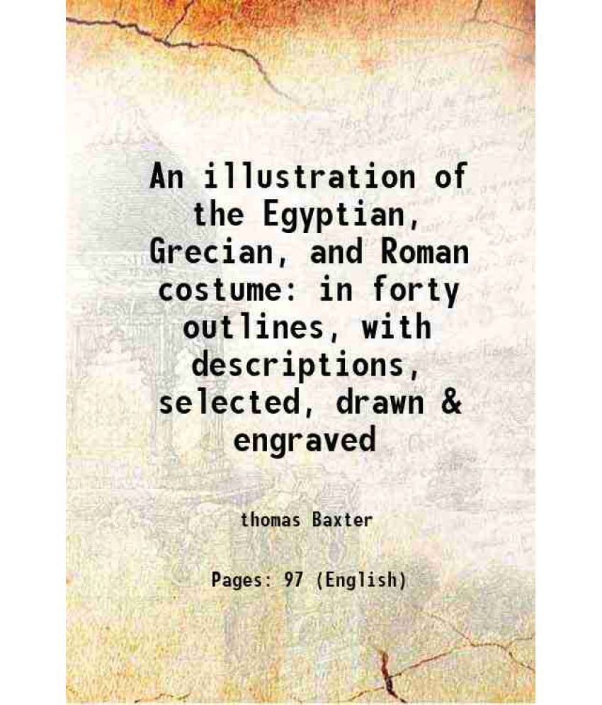     			An illustration of the Egyptian, Grecian, and Roman costume in forty outlines, with descriptions, selected, drawn & engraved 1810 [Hardcover]