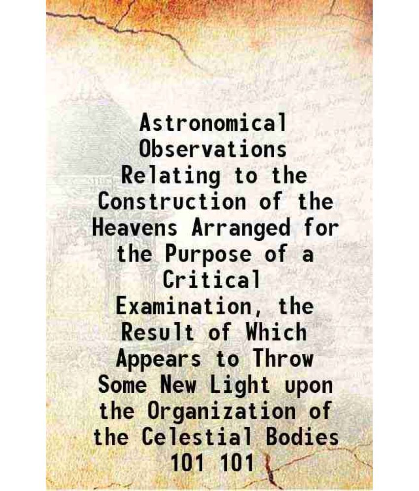     			Astronomical Observations Relating to the Construction of the Heavens Arranged for the Purpose of a Critical Examination, the Result of Wh [Hardcover]