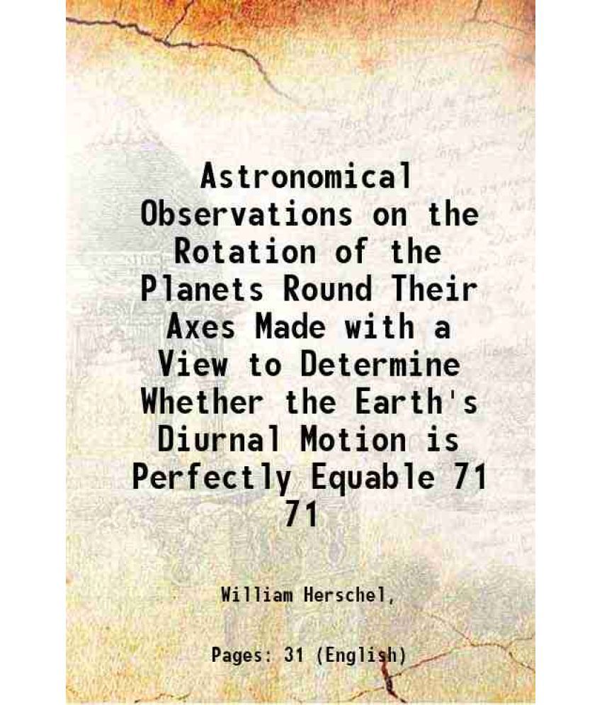     			Astronomical Observations on the Rotation of the Planets Round Their Axes Made with a View to Determine Whether the Earth's Diurnal Motion [Hardcover]