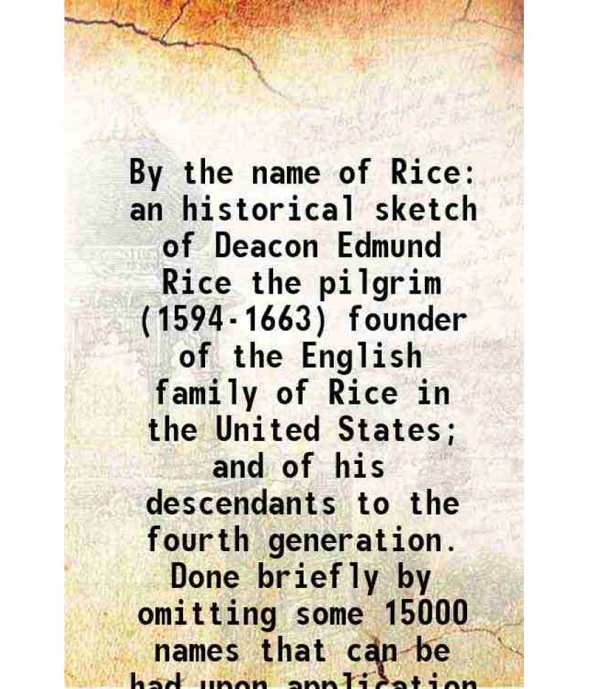     			By the name of Rice an historical sketch of Deacon Edmund Rice the pilgrim (1594-1663) 1911 [Hardcover]