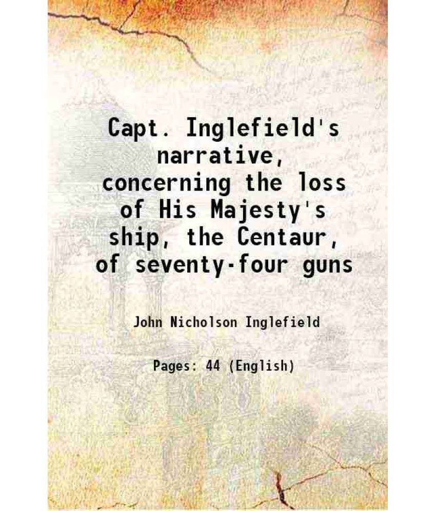     			Capt. Inglefield's narrative, concerning the loss of His Majesty's ship, the Centaur, of seventy-four guns 1783 [Hardcover]