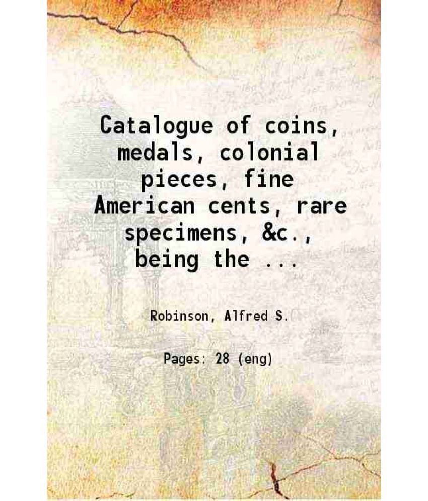     			Catalogue of coins, medals, colonial pieces, fine American cents, rare specimens, &c., being the collection of Edward P. Brinley and other [Hardcover]