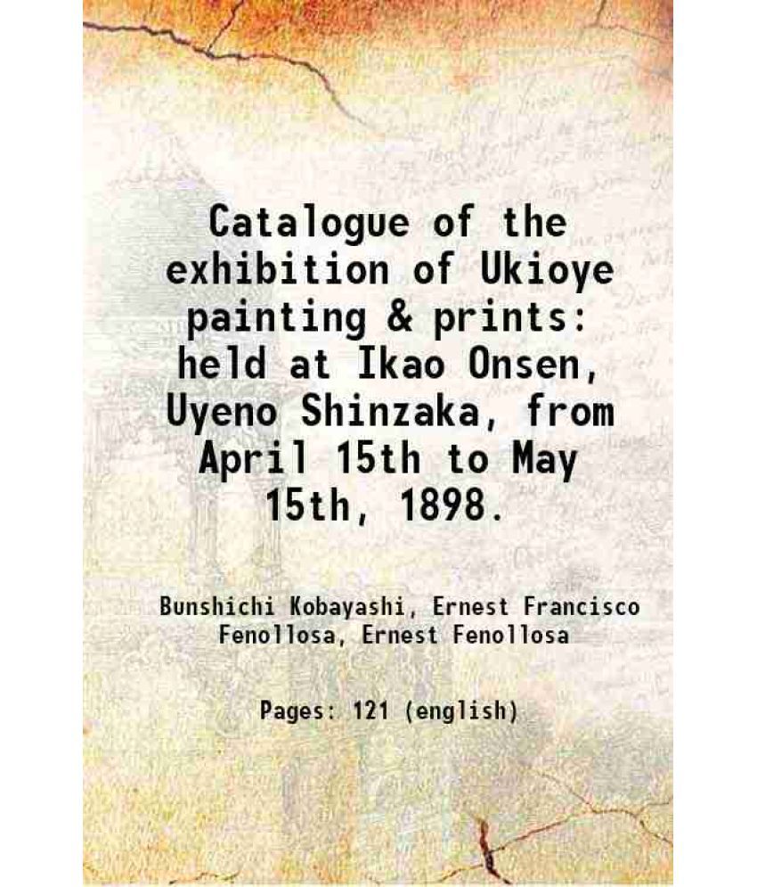     			Catalogue of the exhibition of Ukioye painting & prints held at Ikao Onsen, Uyeno Shinzaka, from April 15th to May 15th, 1898. 1898 [Hardcover]