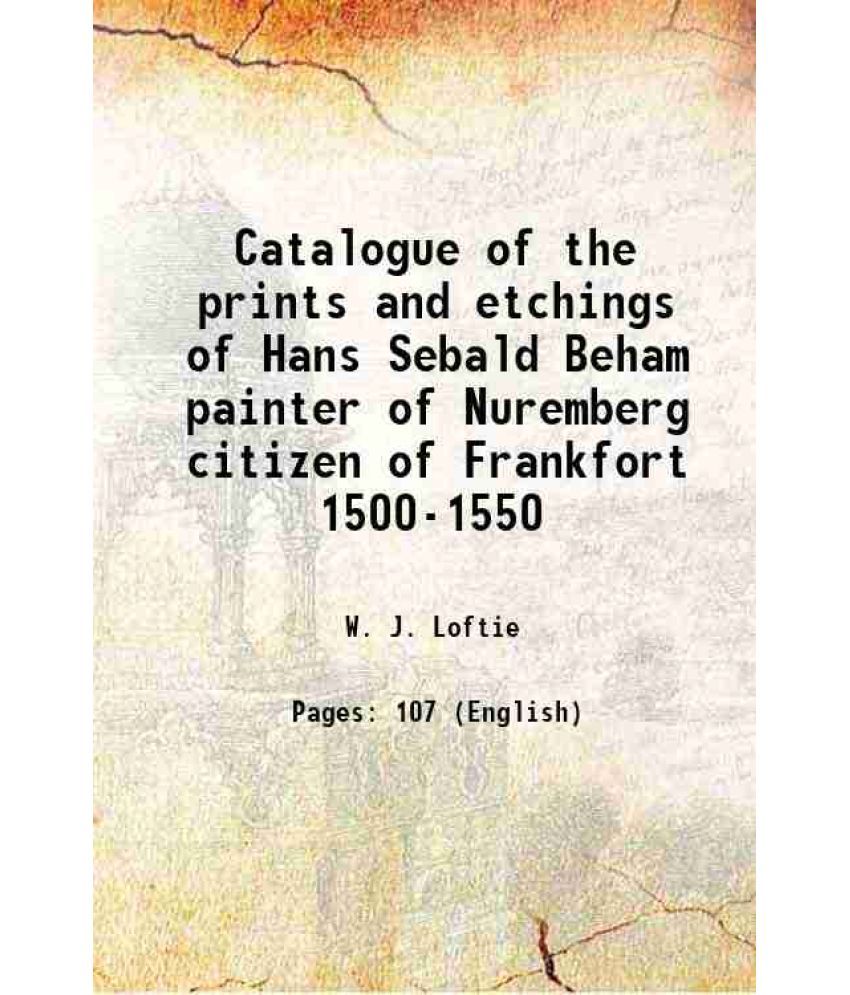     			Catalogue of the prints and etchings of Hans Sebald Beham painter of Nuremberg citizen of Frankfort 1500-1550 1877 [Hardcover]