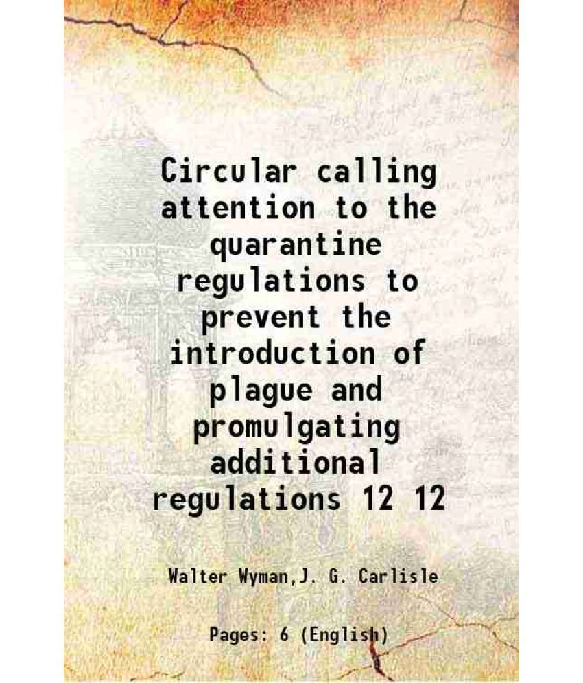     			Circular calling attention to the quarantine regulations to prevent the introduction of plague and promulgating additional regulations Vol [Hardcover]