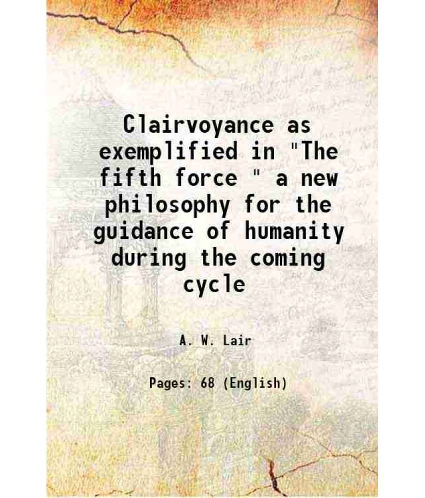     			Clairvoyance as exemplified in "The fifth force " a new philosophy for the guidance of humanity during the coming cycle 1915 [Hardcover]