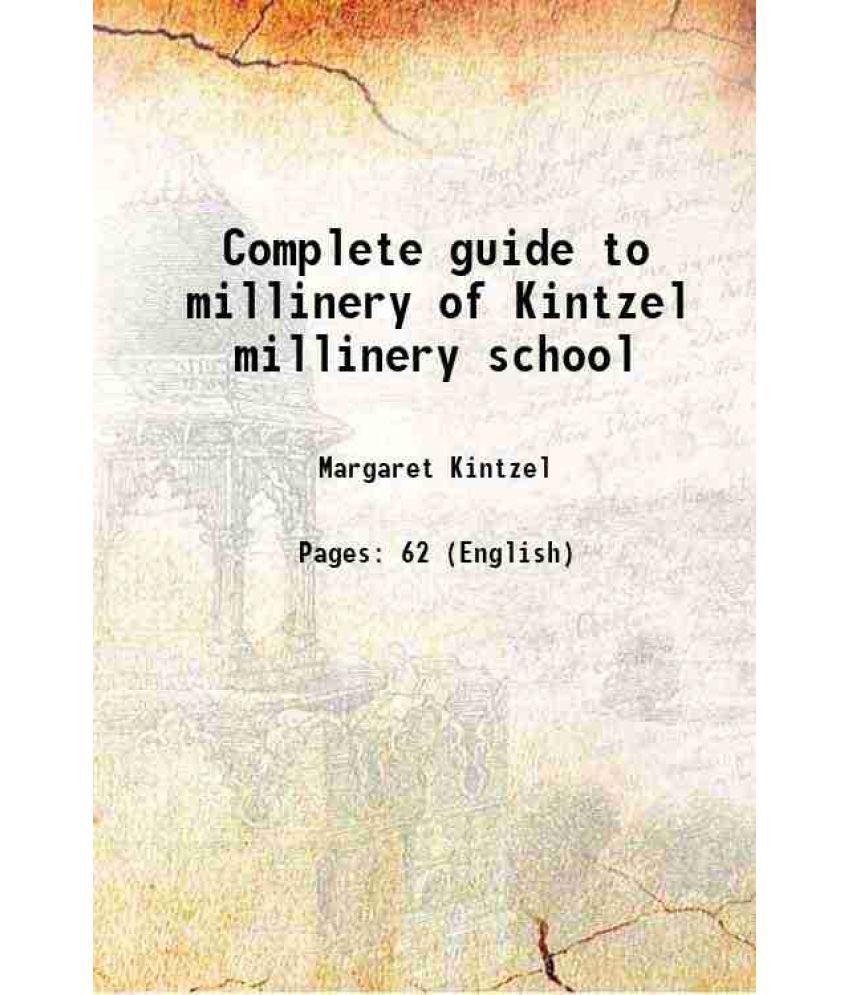     			Complete guide to millinery of Kintzel millinery school 1915 [Hardcover]