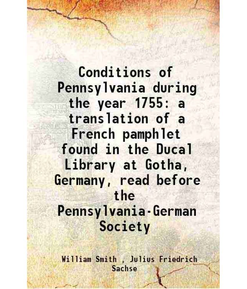     			Conditions of Pennsylvania during the year 1755 a translation of a French pamphlet found in the Ducal Library at Gotha, Germany, read befo [Hardcover]