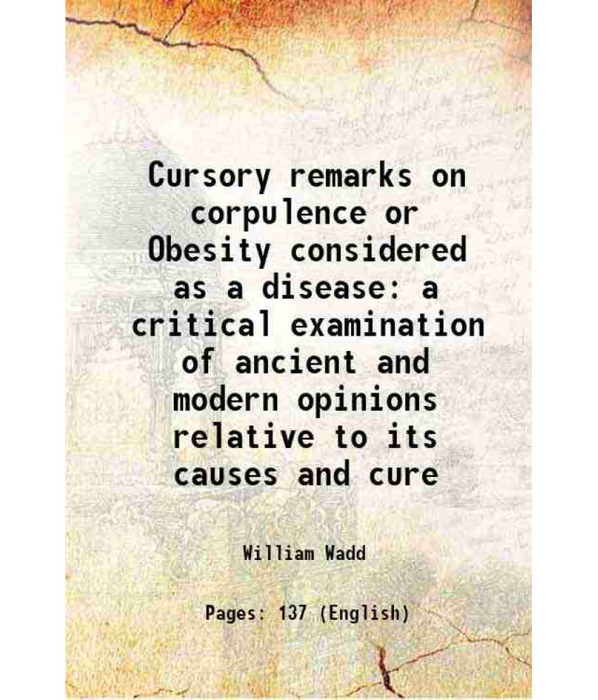     			Cursory remarks on corpulence or Obesity considered as a disease a critical examination of ancient and modern opinions relative to its cau [Hardcover]