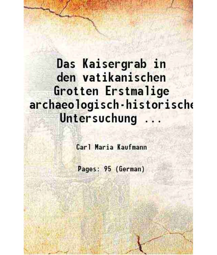     			Das Kaisergrab in den vatikanischen Grotten Erstmalige archaeologisch-historische Untersuchung ... 1902 [Hardcover]